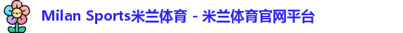 Milan Sports米兰体育 - 米兰体育官网平台